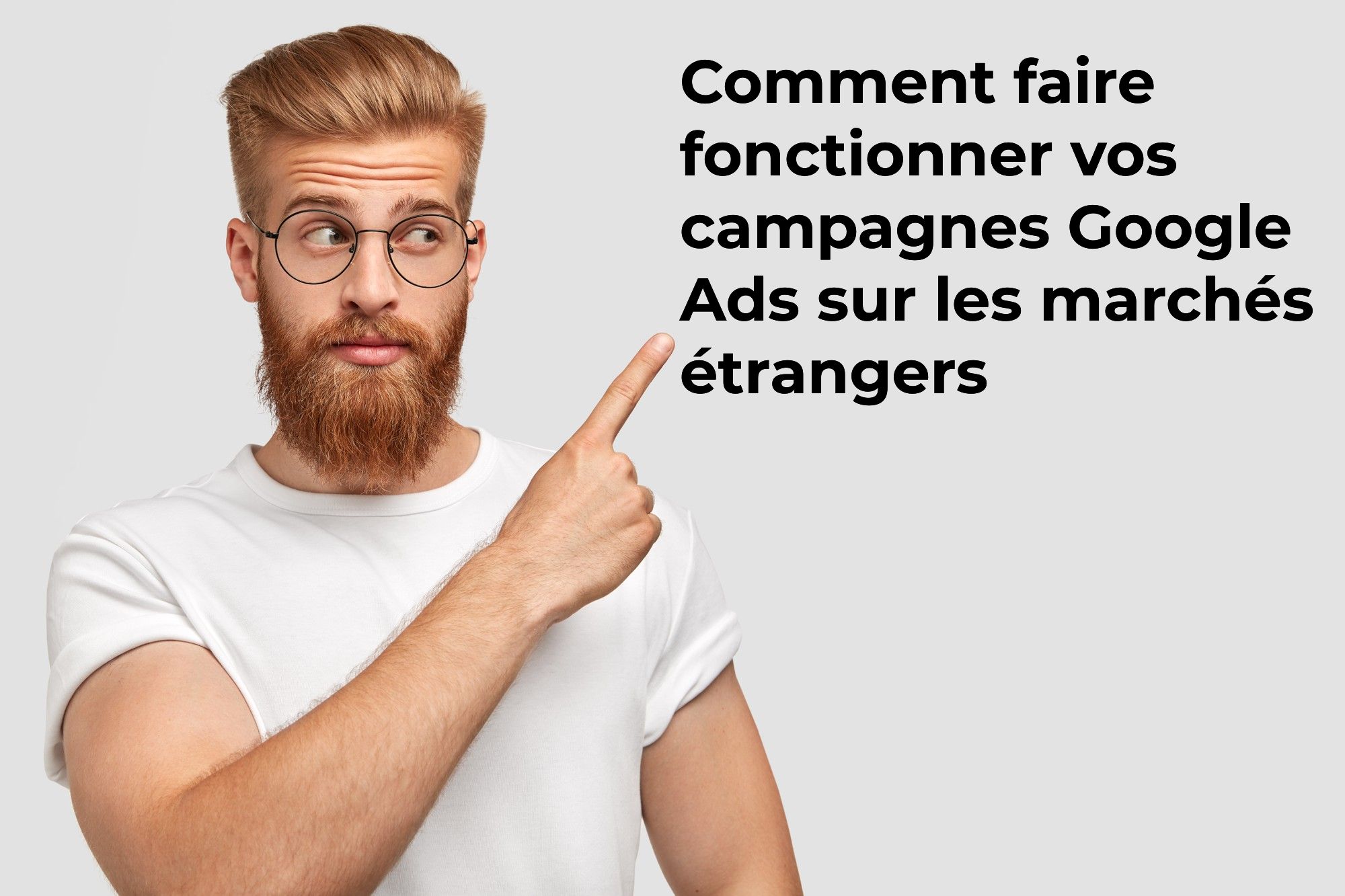 Comment faire fonctionner vos campagnes Google Ads sur les marchés étrangers